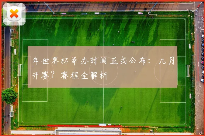 年世界杯举办时间正式公布:几月开赛?赛程全解析