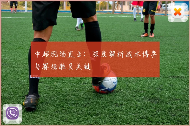中超现场直击:深度解析战术博弈与赛场胜负关键