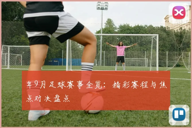 年9月足球赛事全览：精彩赛程与焦点对决盘点