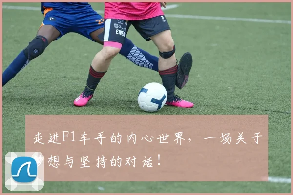 走进F1车手的内心世界，一场关于梦想与坚持的对话！