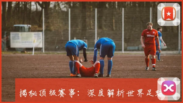 揭秘顶级赛事:深度解析世界足球经典比赛完整视频