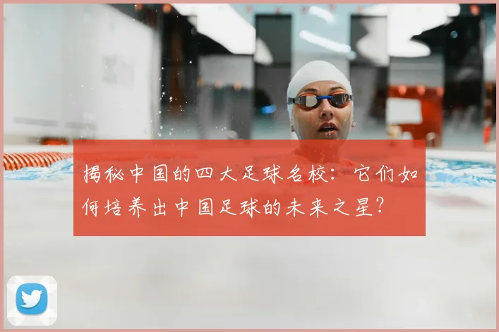 揭秘中国的四大足球名校:它们如何培养出中国足球的未来之星?