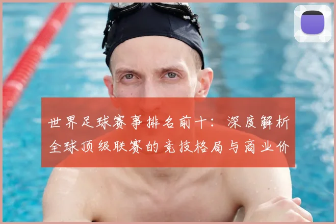 世界足球赛事排名前十：深度解析全球顶级联赛的竞技格局与商业价值