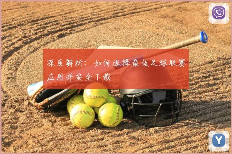深度解析：如何选择最佳足球联赛应用并安全下载