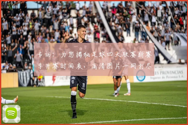 专访:为您揭秘足球四大联赛新赛季开赛时间表,高清图片一网打尽_20260609201234