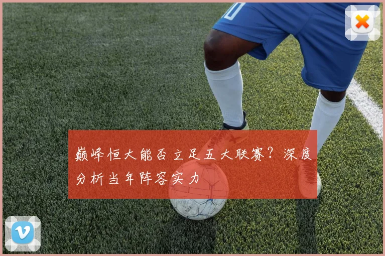 巅峰恒大能否立足五大联赛?深度分析当年阵容实力