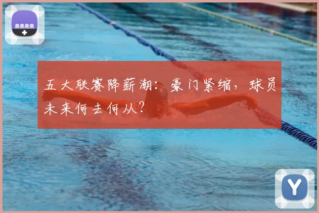 五大联赛降薪潮:豪门紧缩,球员未来何去何从?