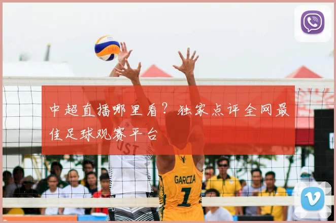 中超直播哪里看？独家点评全网最佳足球观赛平台