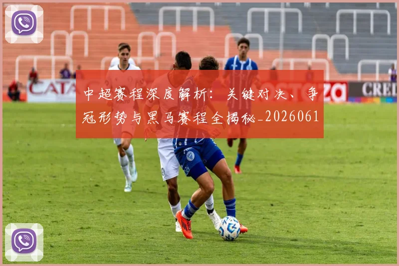 中超赛程深度解析:关键对决、争冠形势与黑马赛程全揭秘_20260611140933