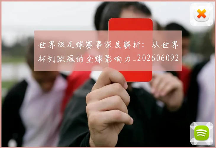 世界级足球赛事深度解析:从世界杯到欧冠的全球影响力_20260609201354