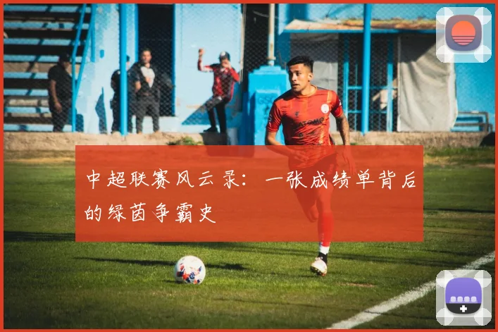 中超联赛风云录：一张成绩单背后的绿茵争霸史