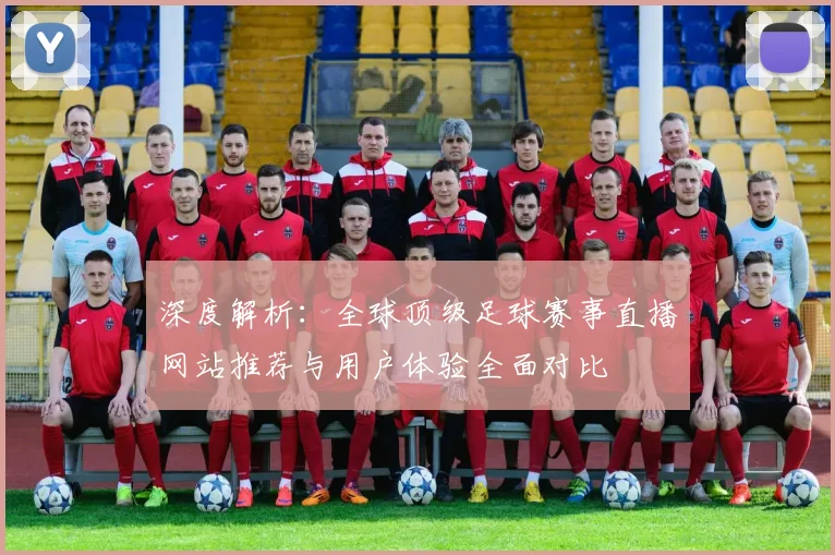 深度解析:全球顶级足球赛事直播网站推荐与用户体验全面对比