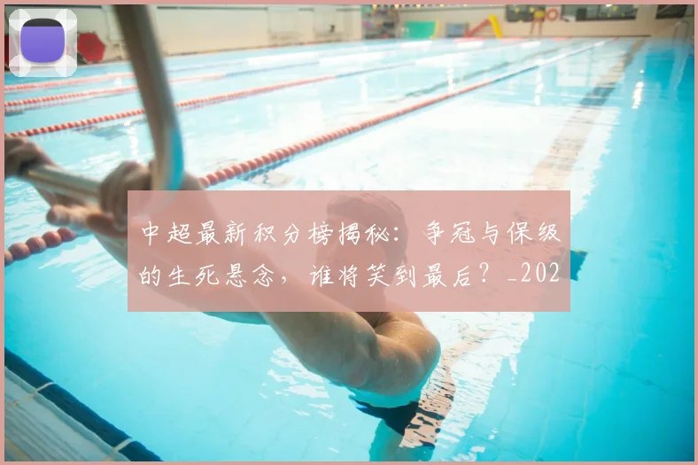 中超最新积分榜揭秘：争冠与保级的生死悬念，谁将笑到最后？_20260610190411